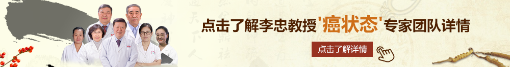 美女扣B网站北京御方堂李忠教授“癌状态”专家团队详细信息